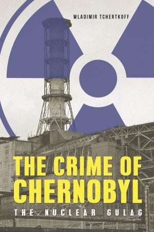 Cover of The Crime of Chernobyl: The Nuclear Goulag