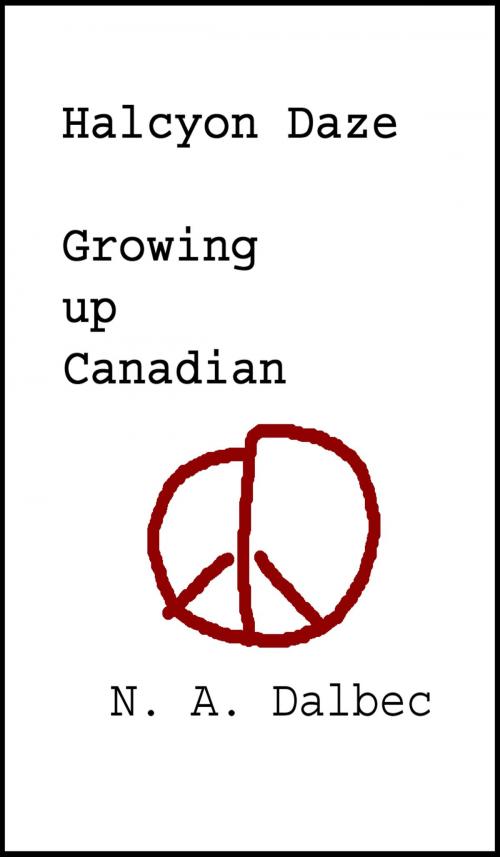 Cover of the book Halcyon Daze: Growing up Canadian by N. A. Dalbec, N. A. Dalbec