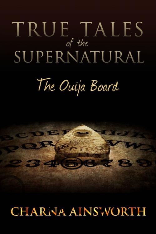 Cover of the book True Tales of the Supernatural: The Ouija Board by Charna Ainsworth, Charna Ainsworth