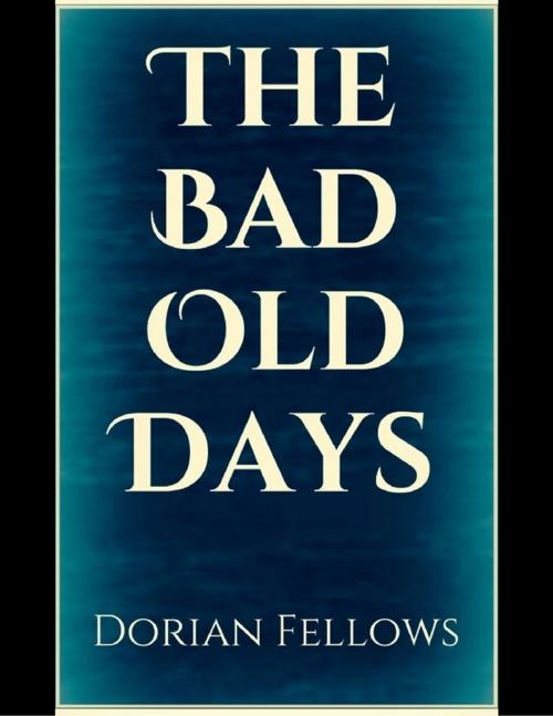 Cover of the book The Bad Old Days by Dorian Fellows, LUNADOR PROSE