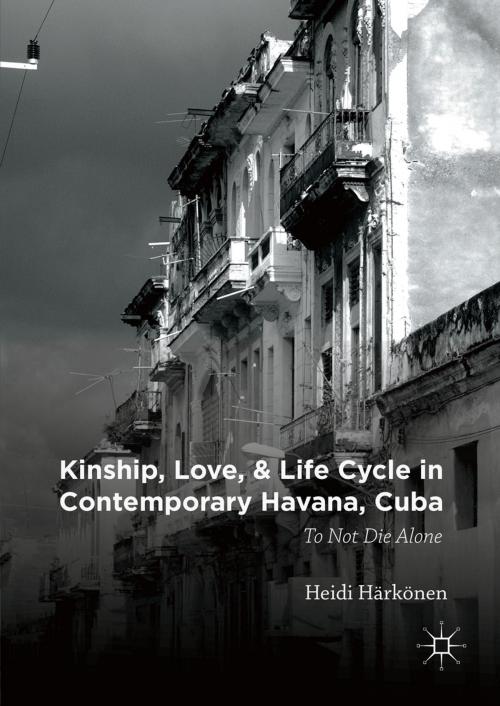 Cover of the book Kinship, Love, and Life Cycle in Contemporary Havana, Cuba by Heidi Härkönen, Palgrave Macmillan US