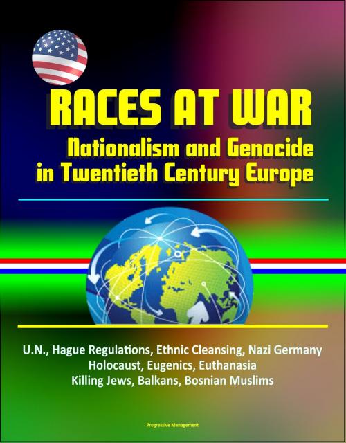 Cover of the book Races at War: Nationalism and Genocide in Twentieth Century Europe - U.N., Hague Regulations, Ethnic Cleansing, Nazi Germany, Holocaust, Eugenics, Euthanasia, Killing Jews, Balkans, Bosnian Muslims by Progressive Management, Progressive Management