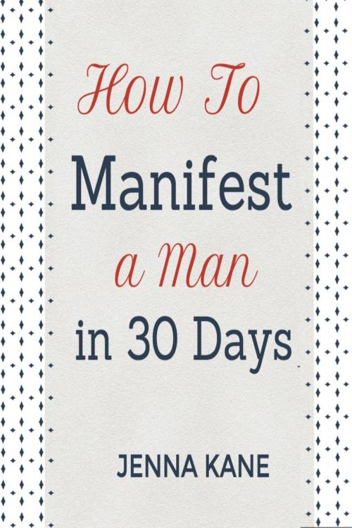 Cover of the book How To Manifest A Man In 30 Days by Jenna Kane, BinnsCagneyPublishing Co