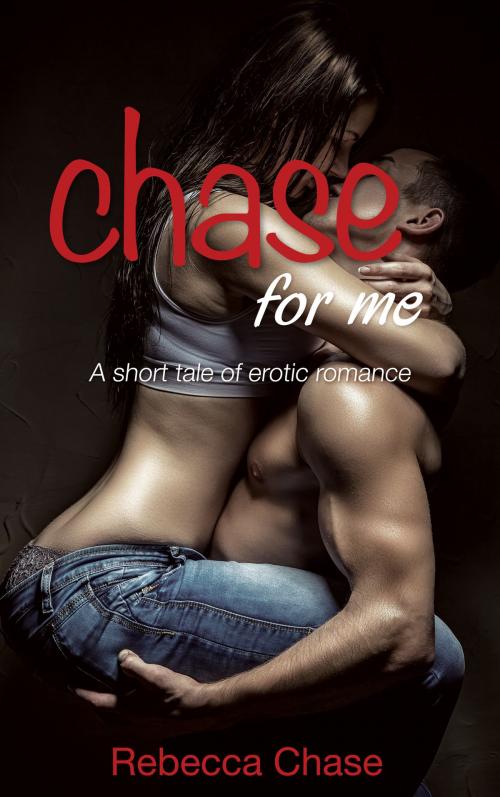 Cover of the book Chase For Me: A short tale of erotic romance by Rebecca Chase, Rebecca Chase