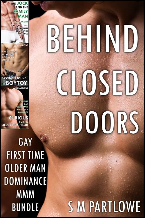 Cover of the book Behind Closed Doors (Gay First Time Older Man Dominance MMM Bundle) by S M Partlowe, S M Partlowe