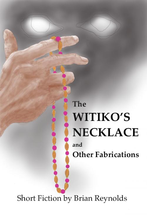 Cover of the book The Witiko’s Necklace and Other Fabrications by Brian Reynolds, Brian Reynolds