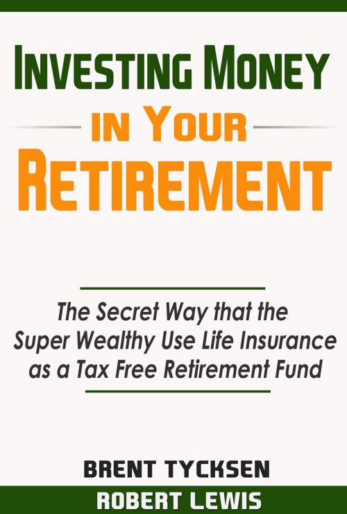 Cover of the book Investing Money in Your Retirement: The Secret Way that the Super Wealthy Use Life Insurance as a Tax Free Retirement Fund by Robert Lewis II, Robert Lewis II