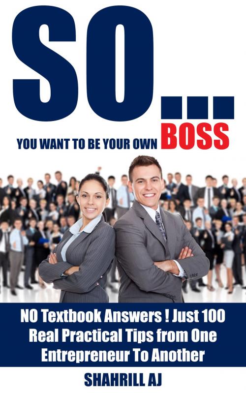 Cover of the book So…You Want to Be Your Own Boss by Shahrill AJ, Shahrill AJ