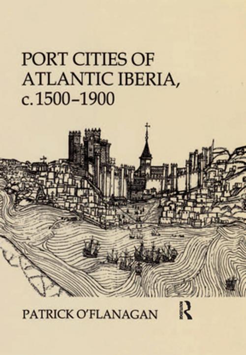 Cover of the book Port Cities of Atlantic Iberia, c. 1500–1900 by Patrick O'Flanagan, Taylor and Francis