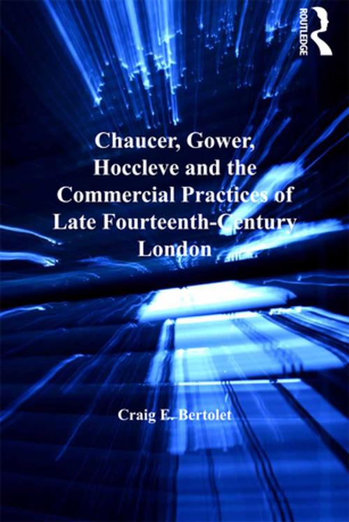 Cover of the book Chaucer, Gower, Hoccleve and the Commercial Practices of Late Fourteenth-Century London by Craig E. Bertolet, Taylor and Francis