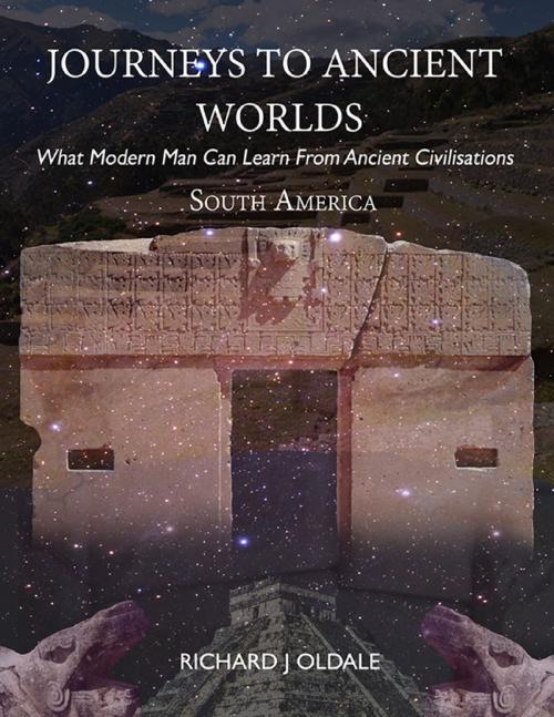 Cover of the book Journeys to Ancient Worlds: What Modern Man Can Learn from Ancient Civilisations by Richard J Oldale, Lulu.com