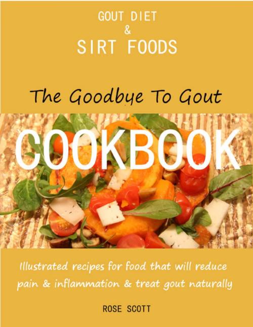 Cover of the book Gout Diet and Sirt Foods: The Goodbye to Gout Cookbook Illustrated Recipes for Food That Will Reduce Pain and Inflammation and Treat Gout Naturally by Rose Scott, Lulu.com