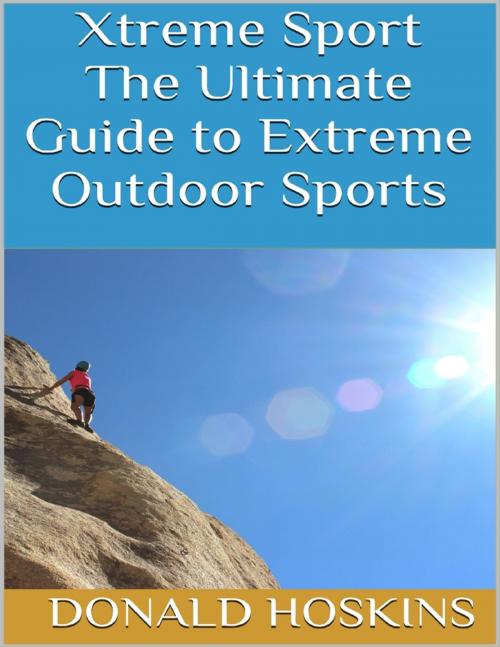 Cover of the book Xtreme Sport: The Ultimate Guide to Extreme Outdoor Sports by Donald Hoskins, Lulu.com