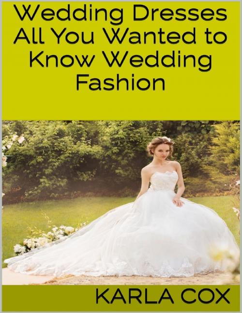 Cover of the book Wedding Dresses: All You Wanted to Know Wedding Fashion by Karla Cox, Lulu.com