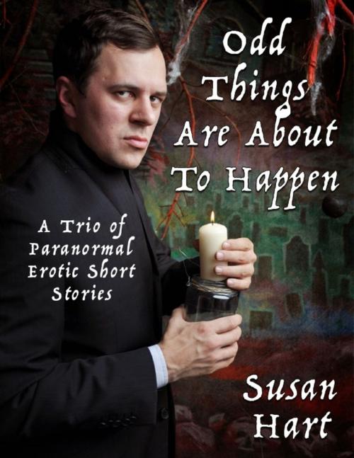 Cover of the book Odd Things Are About to Happen: A Trio of Paranormal Erotic Short Stories by Susan Hart, Lulu.com