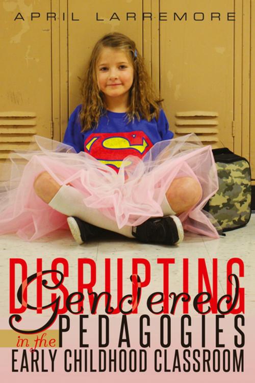 Cover of the book Disrupting Gendered Pedagogies in the Early Childhood Classroom by April Larremore, Peter Lang