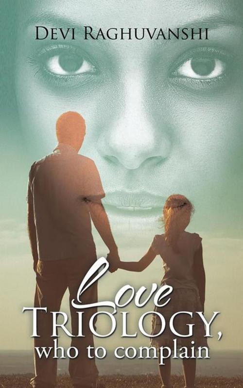 Cover of the book Love Triology, Who to Complain by Devi Raghuvanshi, Partridge Publishing India