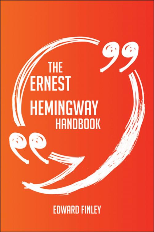 Cover of the book The Ernest Hemingway Handbook - Everything You Need To Know About Ernest Hemingway by Edward Finley, Emereo Publishing