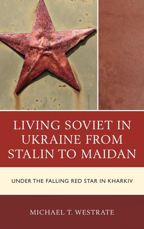 Cover of the book Living Soviet in Ukraine from Stalin to Maidan by Michael T. Westrate, Lexington Books