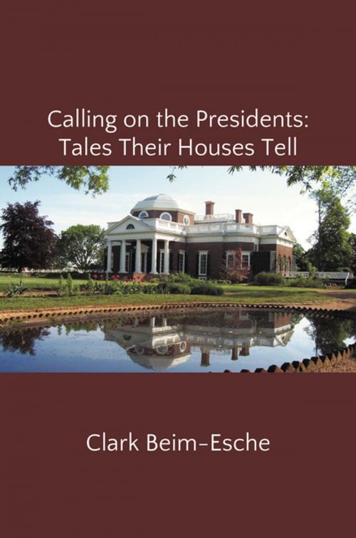 Cover of the book Calling on the Presidents: Tales Their Houses Tell by Clark Beim-Esche, FastPencil, Inc.