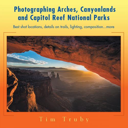 Cover of the book Photographing Arches, Canyonlands and Capitol Reef National Parks by Tim Truby, Xlibris US