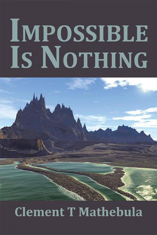 Cover of the book Impossible Is Nothing by Clement T Mathebula, Xlibris UK