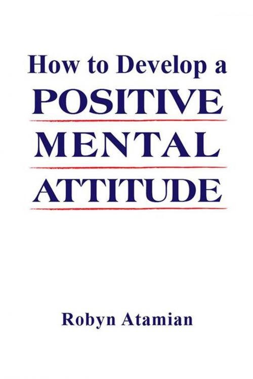 Cover of the book How to Develop a Positive Mental Attitude by Robyn Atamian, Xlibris US