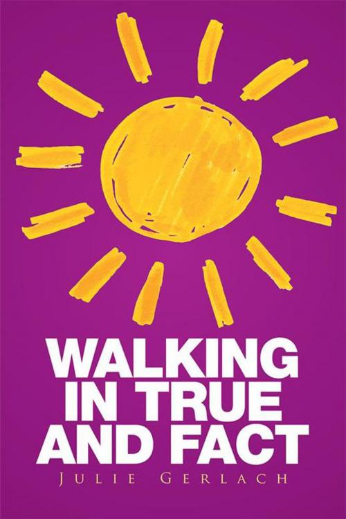 Cover of the book Walking in True and Fact by Julie Gerlach, Xlibris US