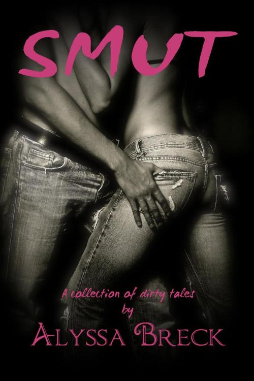 Cover of the book Smut: A Collection of Dirty Tales by Alyssa Breck, Alyssa Breck