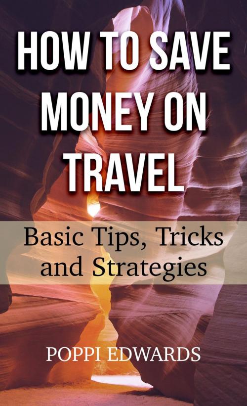 Cover of the book How to Save Money on Travel: Basic Tips, Tricks and Strategies by Poppi Edwards, Poppi Edwards