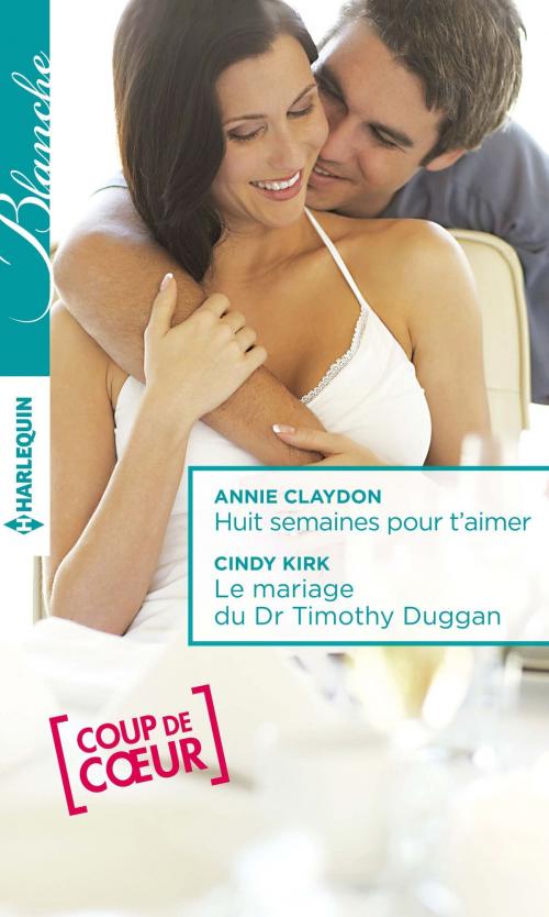 Cover of the book Huit semaines pour t'aimer - Le mariage du Dr Timothy Duggan by Annie Claydon, Cindy Kirk, Harlequin