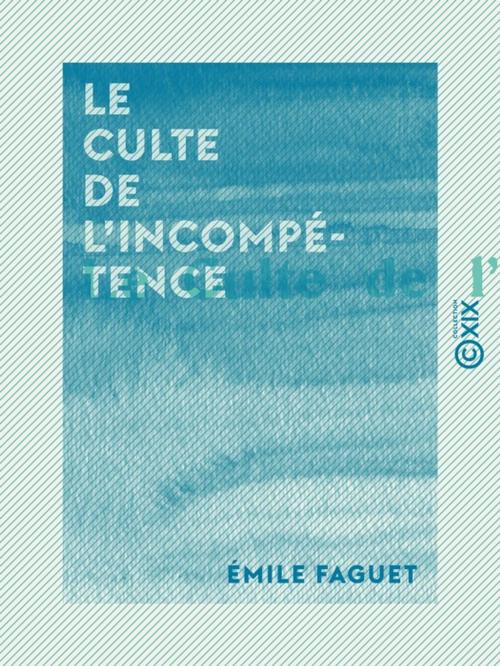 Cover of the book Le Culte de l'incompétence by Émile Faguet, Collection XIX