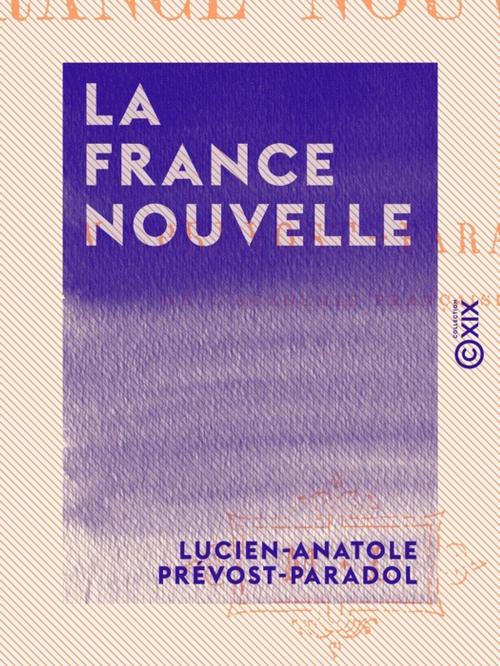 Cover of the book La France nouvelle by Lucien-Anatole Prévost-Paradol, Collection XIX