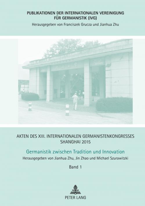 Cover of the book Akten des XIII. Internationalen Germanistenkongresses Shanghai 2015 Germanistik zwischen Tradition und Innovation by , Peter Lang