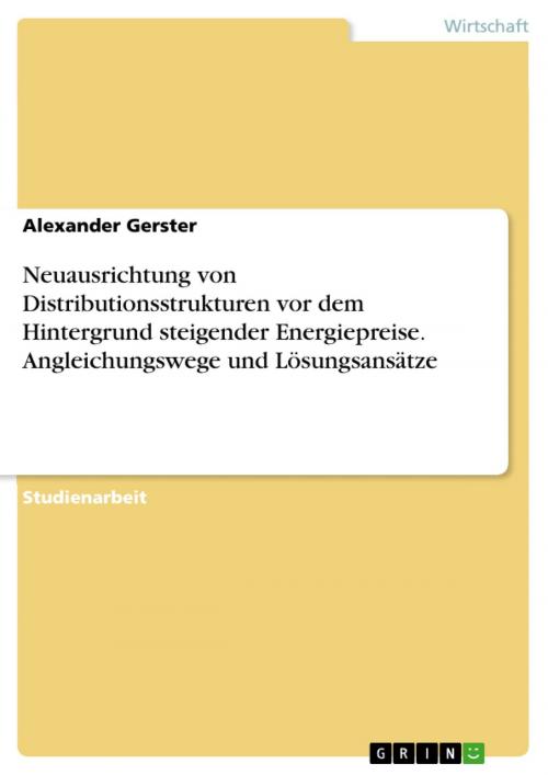 Cover of the book Neuausrichtung von Distributionsstrukturen vor dem Hintergrund steigender Energiepreise. Angleichungswege und Lösungsansätze by Alexander Gerster, GRIN Verlag