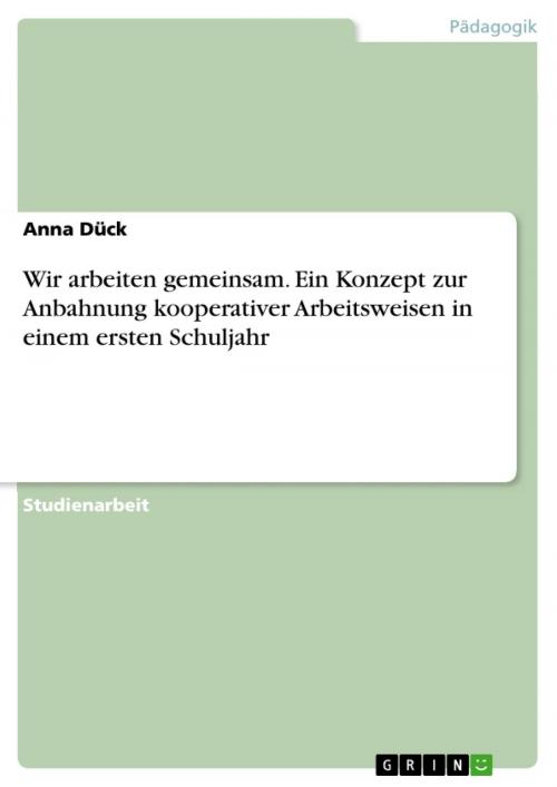 Cover of the book Wir arbeiten gemeinsam. Ein Konzept zur Anbahnung kooperativer Arbeitsweisen in einem ersten Schuljahr by Anna Dück, GRIN Verlag