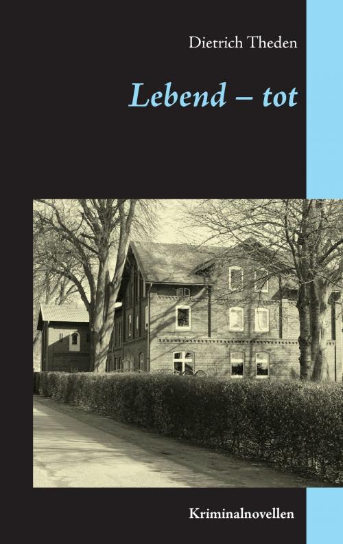 Cover of the book Lebend – tot by Dietrich Theden, Books on Demand