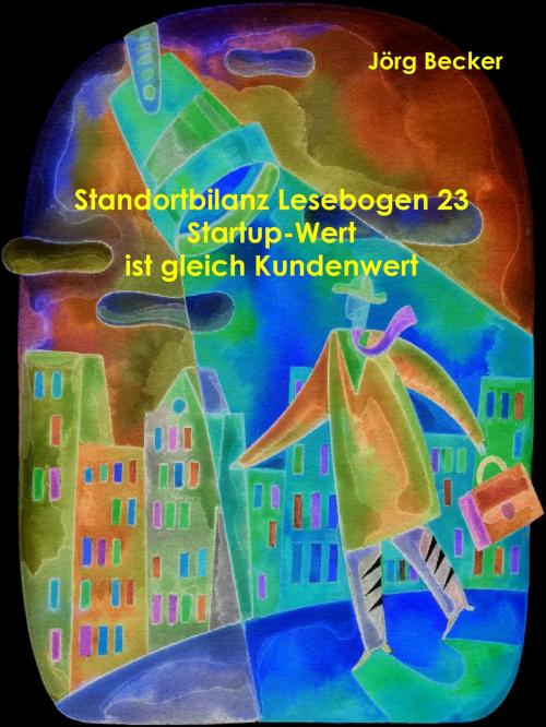 Cover of the book Standortbilanz Lesebogen 23 Startup-Wert ist gleich Kundenwert by Jörg Becker, Books on Demand