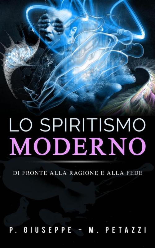 Cover of the book Lo Spiritismo moderno di fronte alla ragione ed alla fede by P. Giuseppe - M. Petazzi, P. Giuseppe - M. Petazzi