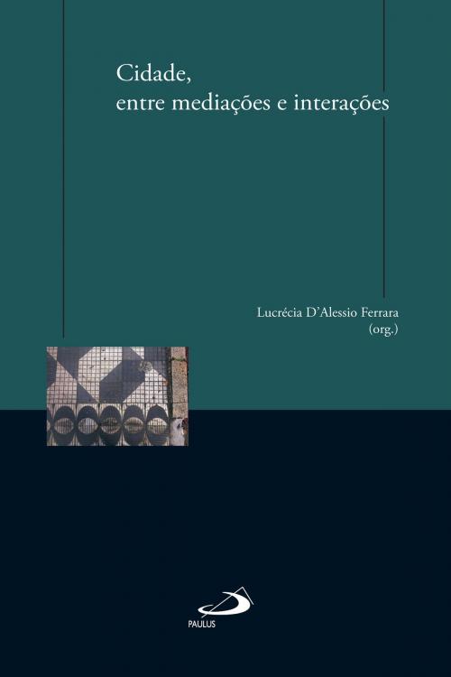 Cover of the book Cidade, entre mediações e interações by Lucrécia D'Alessio Ferrara, Paulus Editora