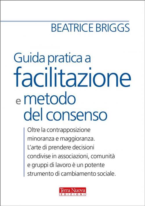 Cover of the book Guida pratica a facilitazione e metodo del consenso by Beatrice Briggs, Terra Nuova Edizioni