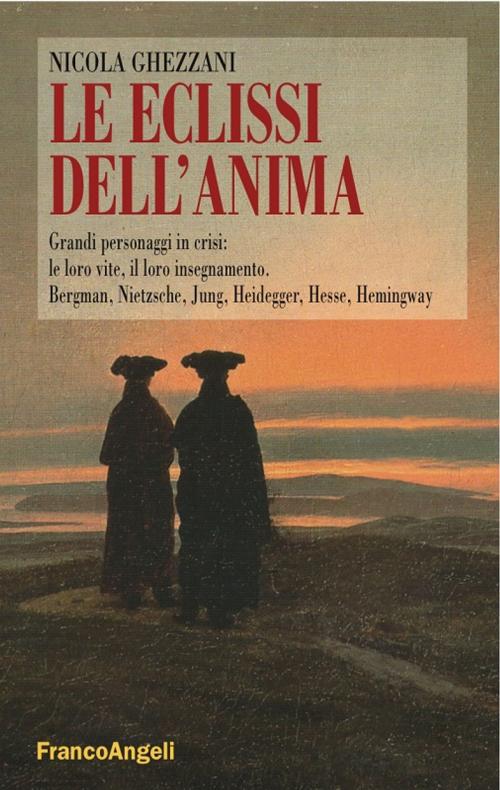 Cover of the book Le eclissi dell'anima. Grandi personaggi in crisi: le loro vite, il loro insegnamento. Bergman, Nietzsche, Jung, Heidegger, Hesse, Hemingway by Nicola Ghezzani, Franco Angeli Edizioni