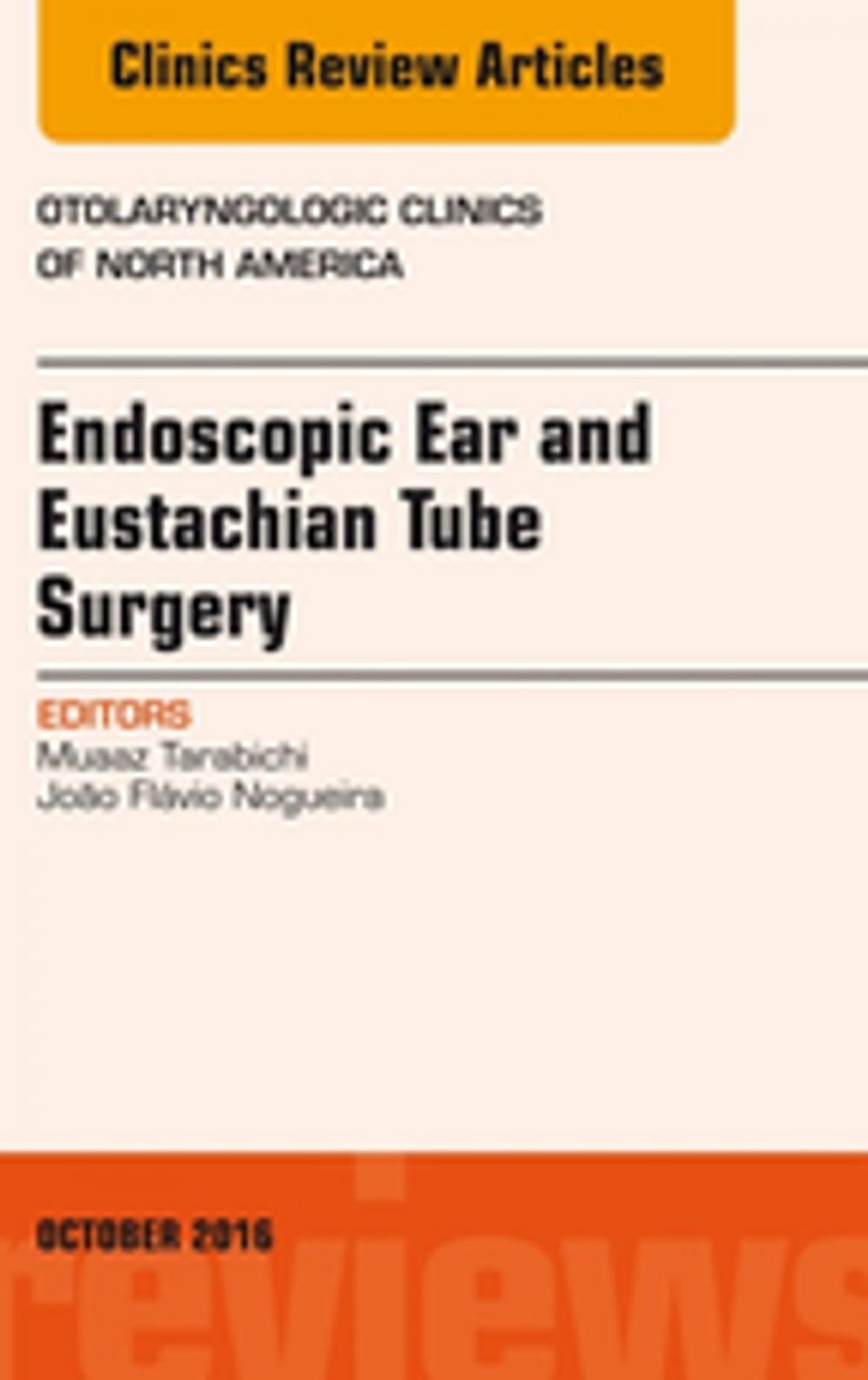 Big bigCover of Endoscopic Ear and Eustachian Tube Surgery, An Issue of Otolaryngologic Clinics of North America, E-Book