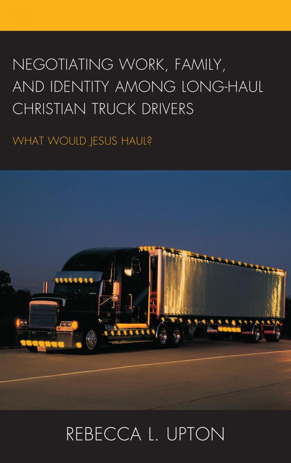 Big bigCover of Negotiating Work, Family, and Identity among Long-Haul Christian Truck Drivers