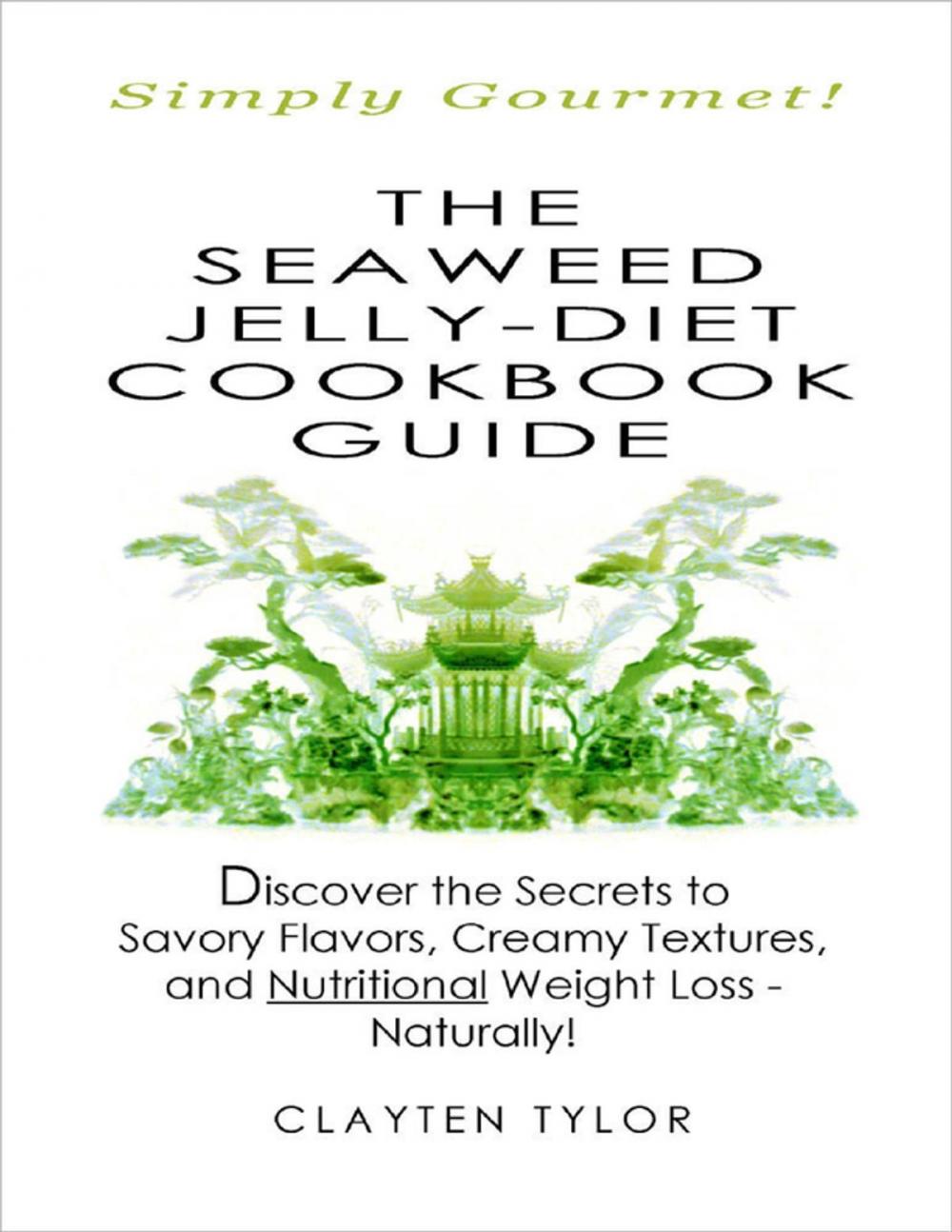 Big bigCover of The Seaweed Jelly-Diet Cookbook Guide: Simply Gourmet! Discover the Secrets to Savory Flavors, Creamy Textures, and Nutritional Weight Loss - Naturally!