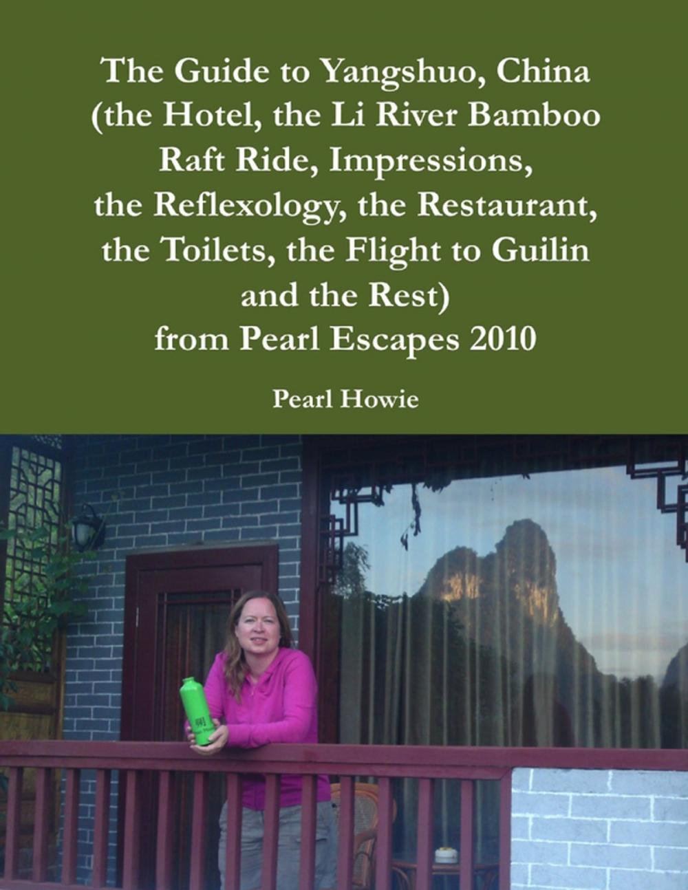 Big bigCover of The Guide to Yangshuo, China (the Hotel, the Li River Bamboo Raft Ride, Impressions, the Reflexology, the Restaurant, the Toilets, the Flight to Guilin and the Rest) from Pearl Escapes 2010