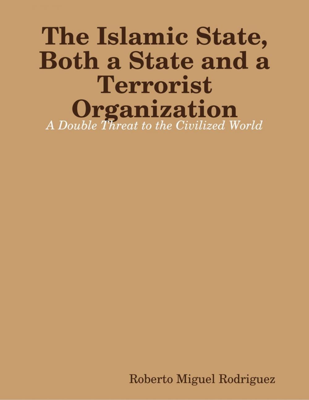 Big bigCover of The Islamic State, Both a State and a Terrorist Organization: A Double Threat to the Civilized World