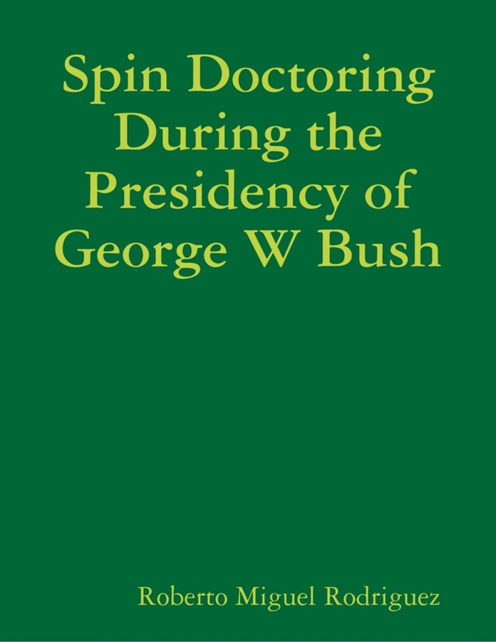 Big bigCover of Spin Doctoring During the Presidency of George W Bush