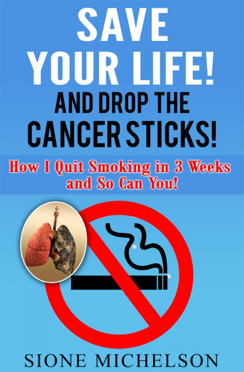 Big bigCover of Save Your Life and Drop The Cancer Sticks!: How I Quit Smoking in 3 Weeks and So Can You!