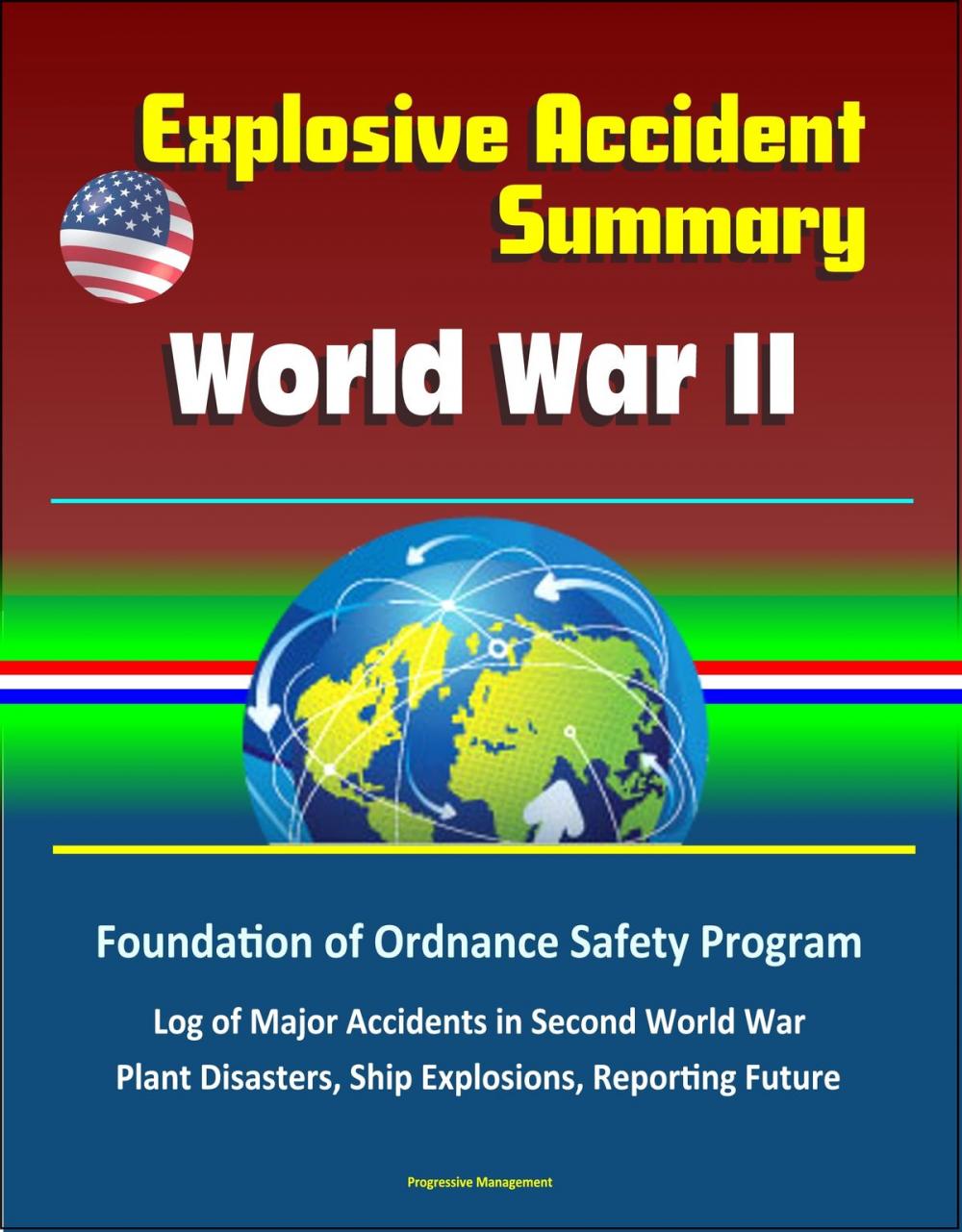 Big bigCover of Explosive Accident Summary: World War II - Foundation of Ordnance Safety Program, Log of Major Accidents in Second World War, Plant Disasters, Ship Explosions, Reporting Future